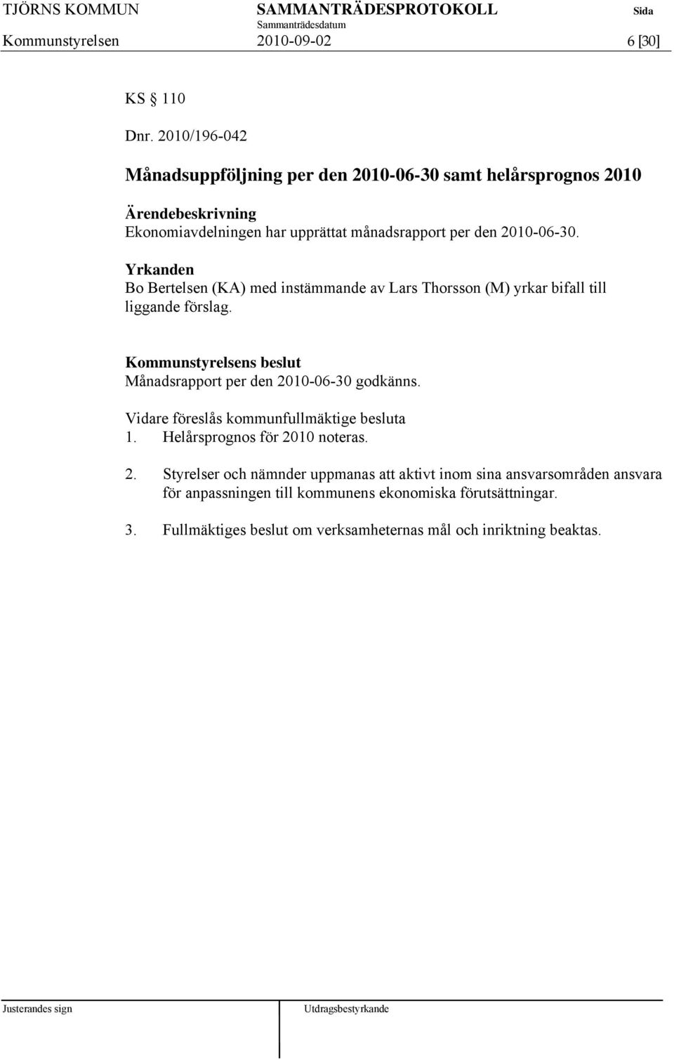 Yrkanden Bo Bertelsen (KA) med instämmande av Lars Thorsson (M) yrkar bifall till liggande förslag.