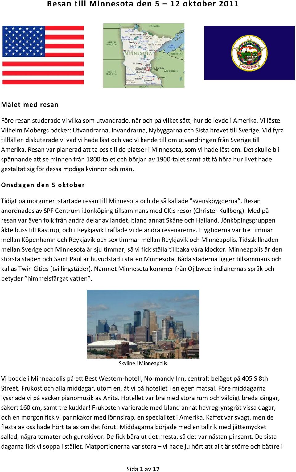 Vid fyra tillfällen diskuterade vi vad vi hade läst och vad vi kände till om utvandringen från Sverige till Amerika. Resan var planerad att ta oss till de platser i Minnesota, som vi hade läst om.