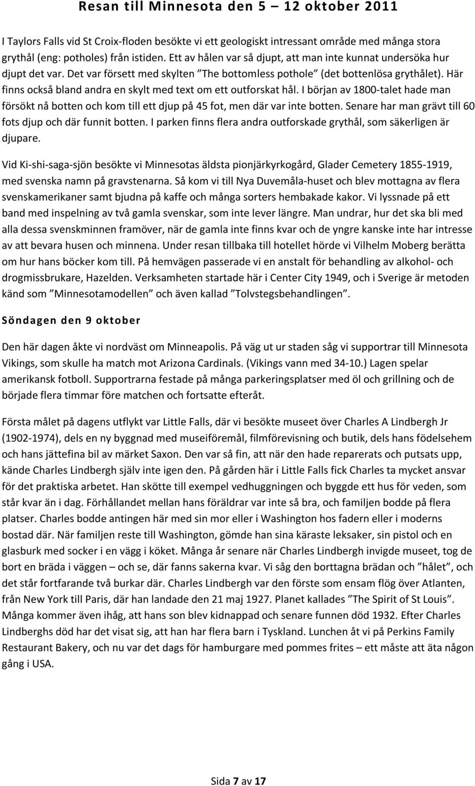 Här finns också bland andra en skylt med text om ett outforskat hål. I början av 1800-talet hade man försökt nå botten och kom till ett djup på 45 fot, men där var inte botten.