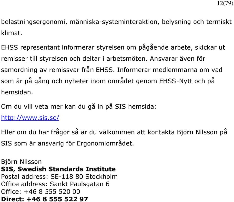 Informerar medlemmarna om vad som är på gång och nyheter inom området genom EHSS-Nytt och på hemsidan. Om du vill veta mer kan du gå in på SIS hemsida: http://www.sis.