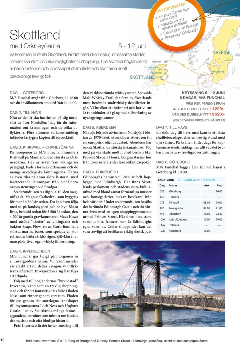 Höjdpunkter DDUrqhart Castle och Loch Ness DDVärldsberömda whiskydestillerier DDStenringen vid Brodgar DDShopping i Edinburgh Dag 1. Göteborg M/S Funchal avgår från Göteborg kl. 16.