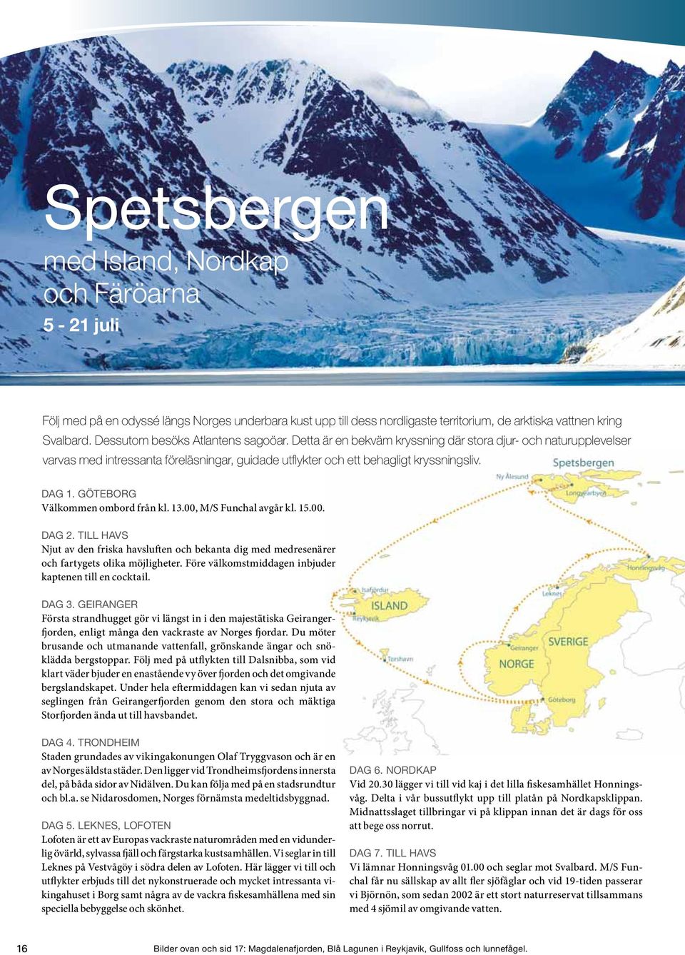 Detta är en bekväm kryssning där stora djur- och naturupplevelser varvas med intressanta föreläsningar, guidade utflykter och ett behagligt kryssningsliv. Dag 1. Göteborg Välkommen ombord från kl. 13.