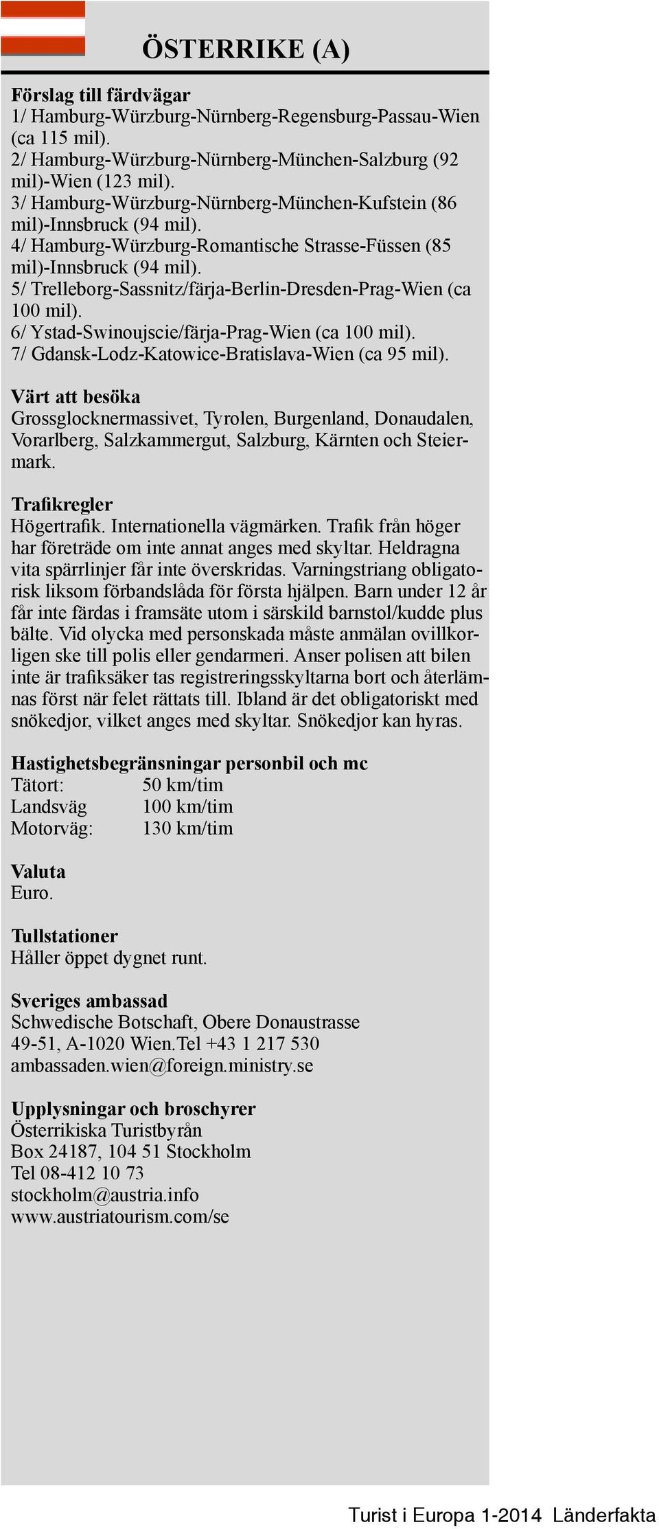 5/ Trelleborg Sassnitz/färja Berlin-Dresden-Prag Wien (ca 100 mil). 6/ Ystad-Swinoujscie/färja-Prag-Wien (ca 100 mil). 7/ Gdansk-Lodz-Katowice-Bratislava-Wien (ca 95 mil).