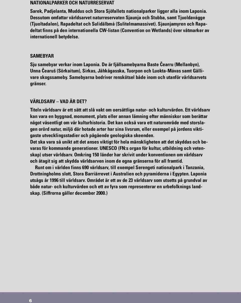 Sjaunjamyren och Rapadeltat finns på den internationella CW-listan (Convention on Wetlands) över våtmarker av internationell betydelse. SAMEBYAR Sju samebyar verkar inom Laponia.