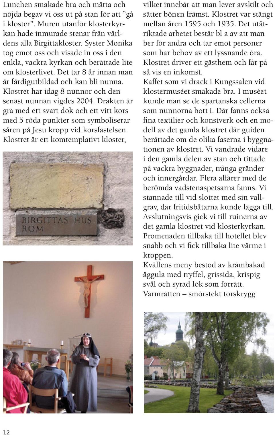 Klostret har idag 8 nunnor och den senast nunnan vigdes 2004. Dräkten är grå med ett svart dok och ett vitt kors med 5 röda punkter som symboliserar såren på Jesu kropp vid korsfästelsen.