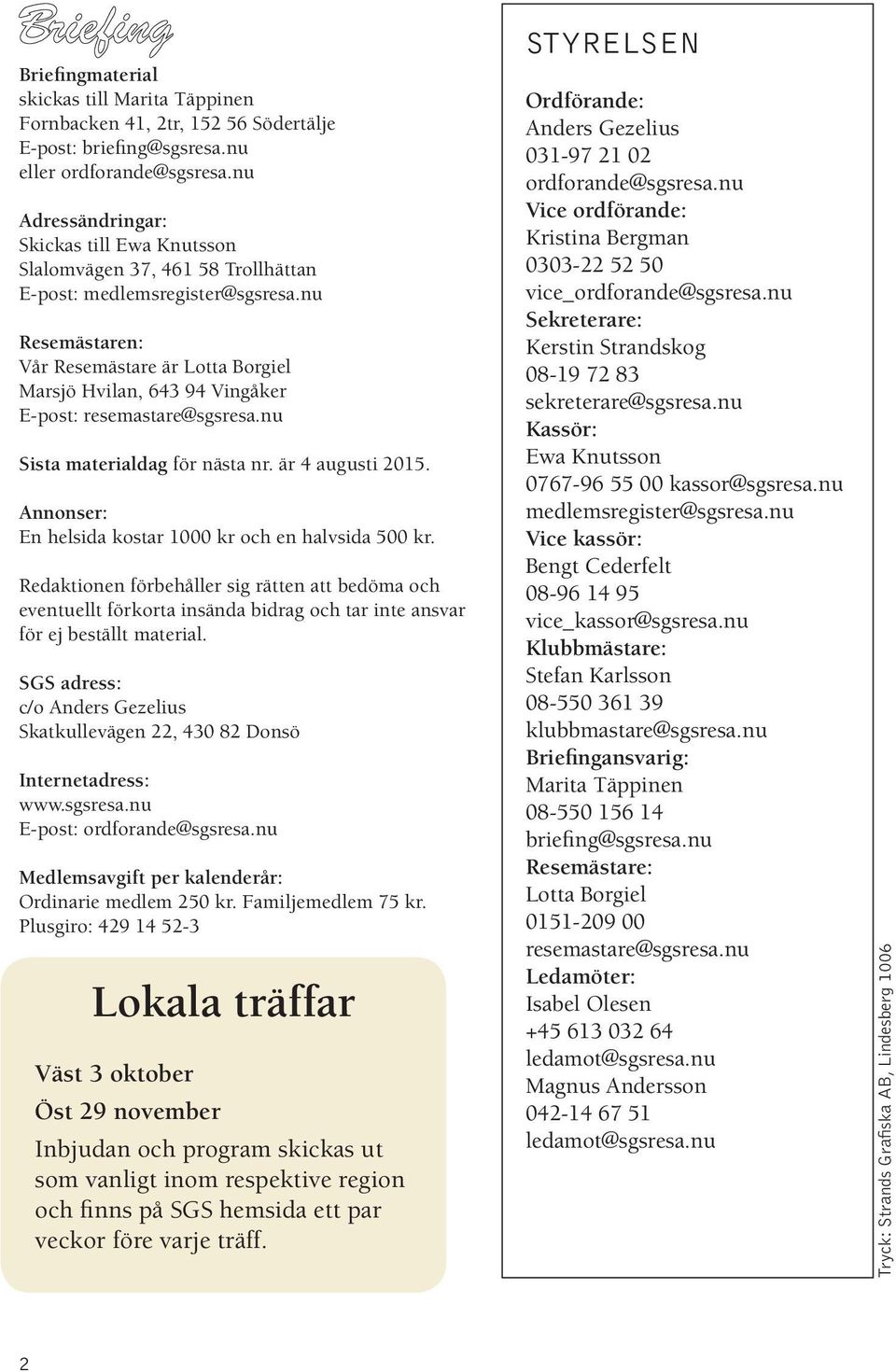 nu Resemästaren: Vår Resemästare är Lotta Borgiel Marsjö Hvilan, 643 94 Vingåker E-post: resemastare@sgsresa.nu Sista materialdag för nästa nr. är 4 augusti 2015.