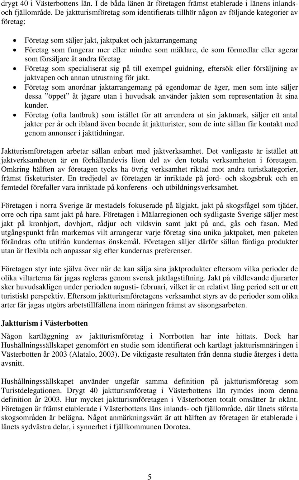 som förmedlar eller agerar som försäljare åt andra företag Företag som specialiserat sig på till exempel guidning, eftersök eller försäljning av jaktvapen och annan utrustning för jakt.