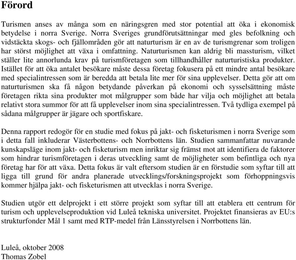 Naturturismen kan aldrig bli massturism, vilket ställer lite annorlunda krav på turismföretagen som tillhandhåller naturturistiska produkter.