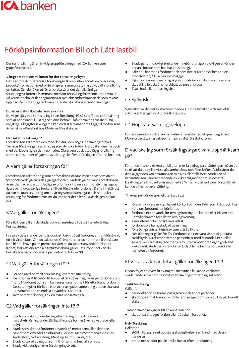 försäkring omfattar. Om du råkar ut för en skada så är det de fullständiga försäkringsvillkoren tillsammans med ditt försäkringsbrev som utgör avtalet.