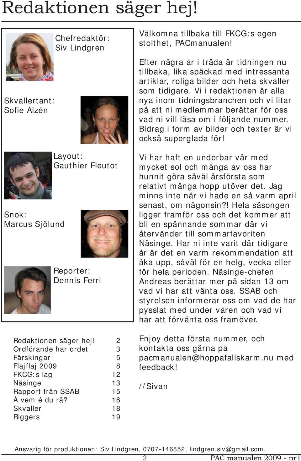 Vi i redaktionen är alla nya inom tidningsbranchen och vi litar på att ni medlemmar berättar för oss vad ni vill läsa om i följande nummer.