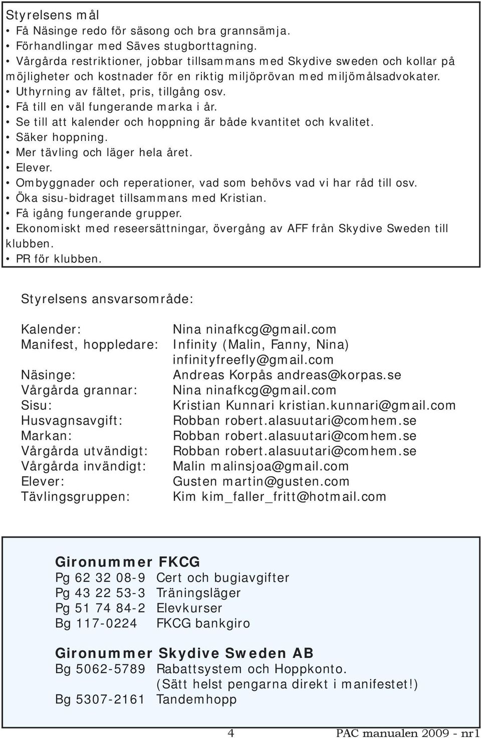 Få till en väl fungerande marka i år. Se till att kalender och hoppning är både kvantitet och kvalitet. Säker hoppning. Mer tävling och läger hela året. Elever.