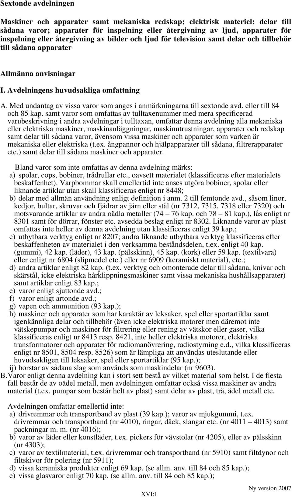 Med undantag av vissa varor som anges i anmärkningarna till sextonde avd. eller till 84 och 85 kap.
