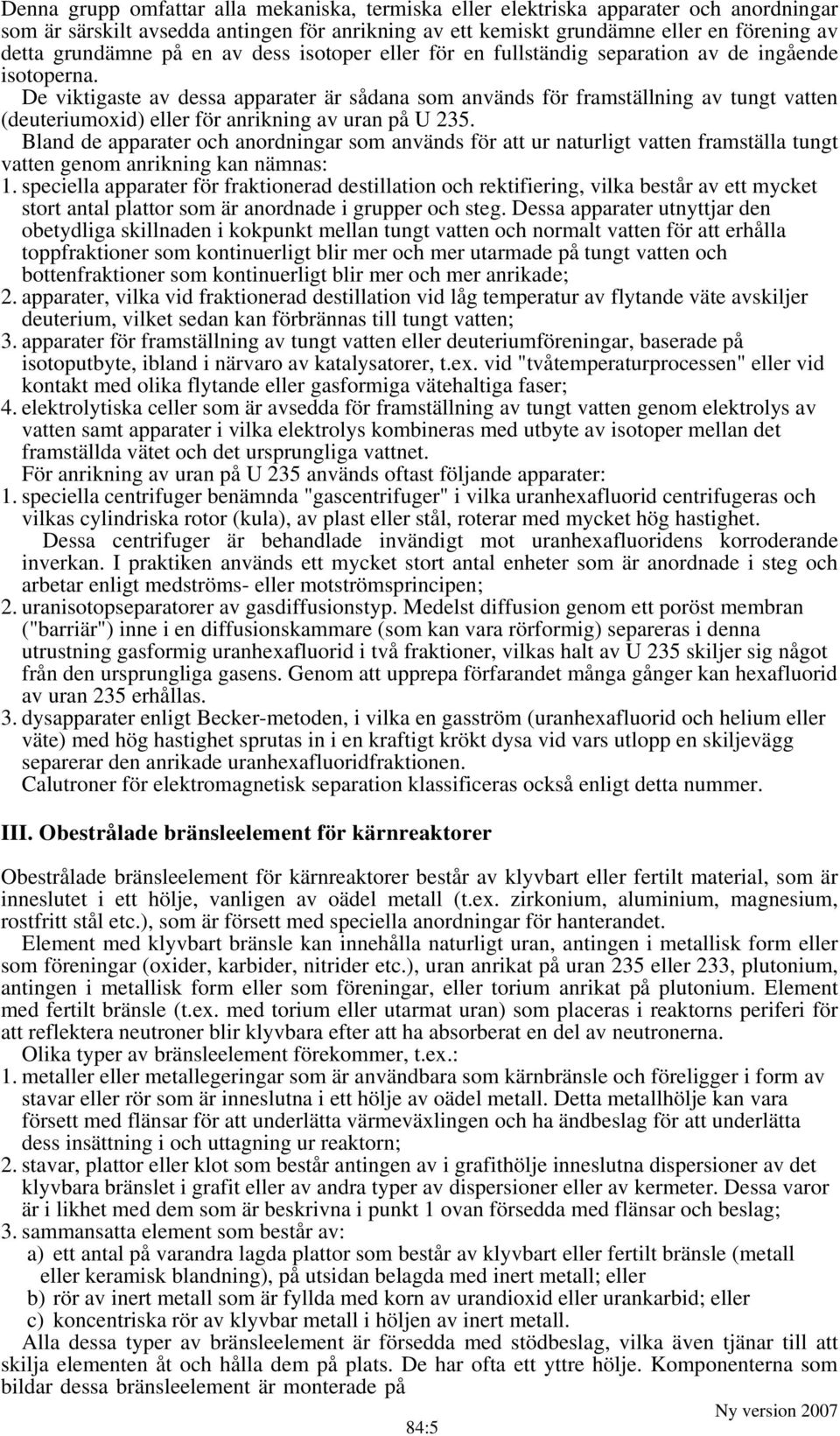 De viktigaste av dessa apparater är sådana som används för framställning av tungt vatten (deuteriumoxid) eller för anrikning av uran på U 235.