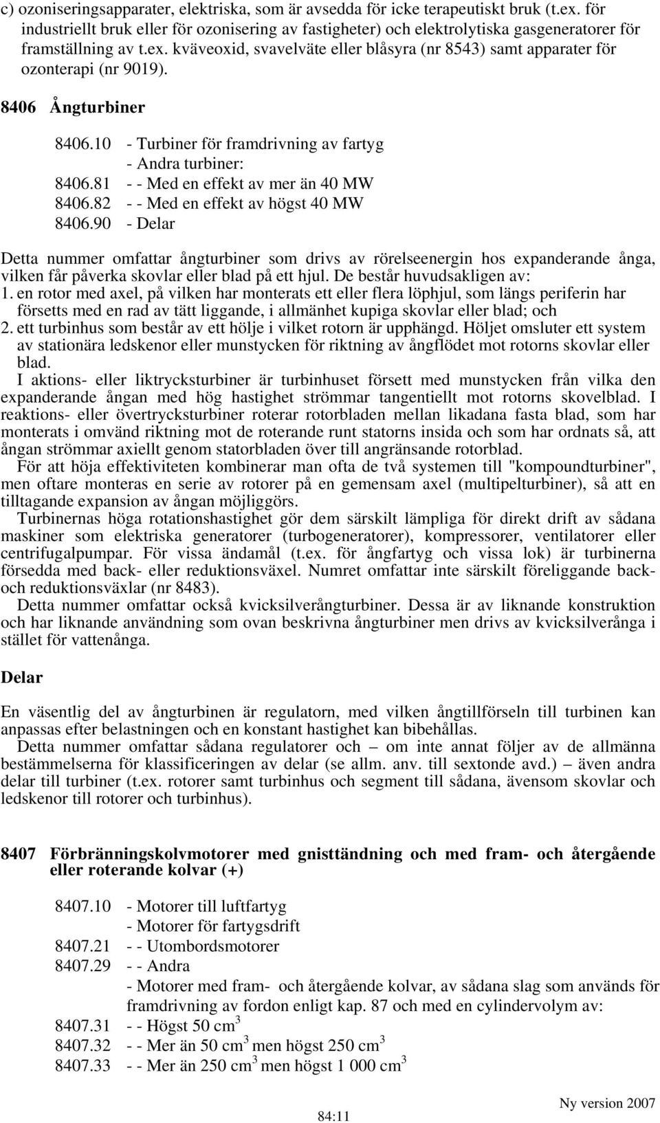 kväveoxid, svavelväte eller blåsyra (nr 8543) samt apparater för ozonterapi (nr 9019). 8406 Ångturbiner 8406.10 - Turbiner för framdrivning av fartyg - Andra turbiner: 8406.