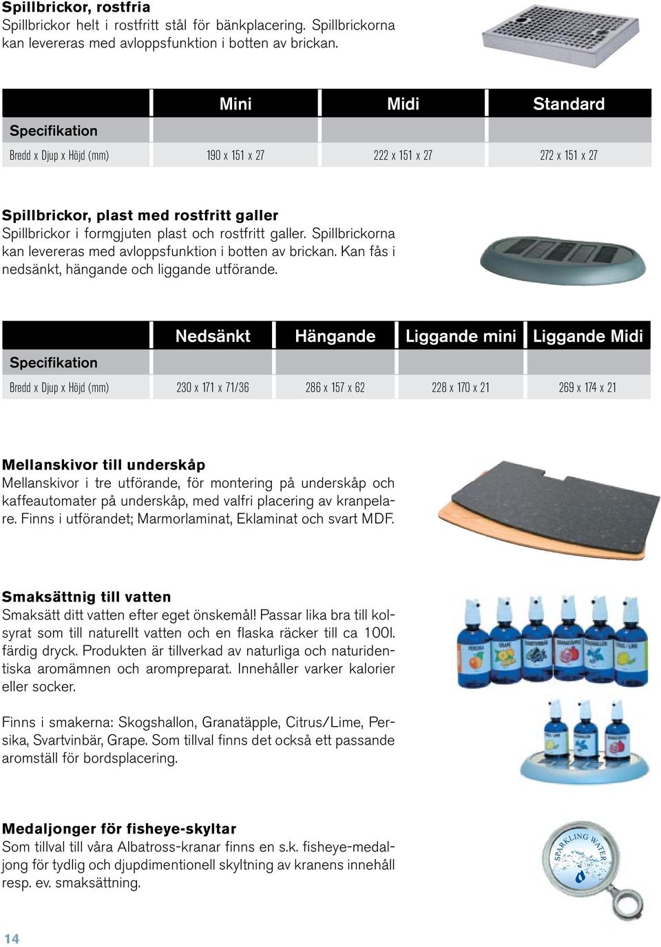 Spillbrickorna kan levereras med avloppsfunktion i botten av brickan. Kan fås i nedsänkt, hängande och liggande utförande.