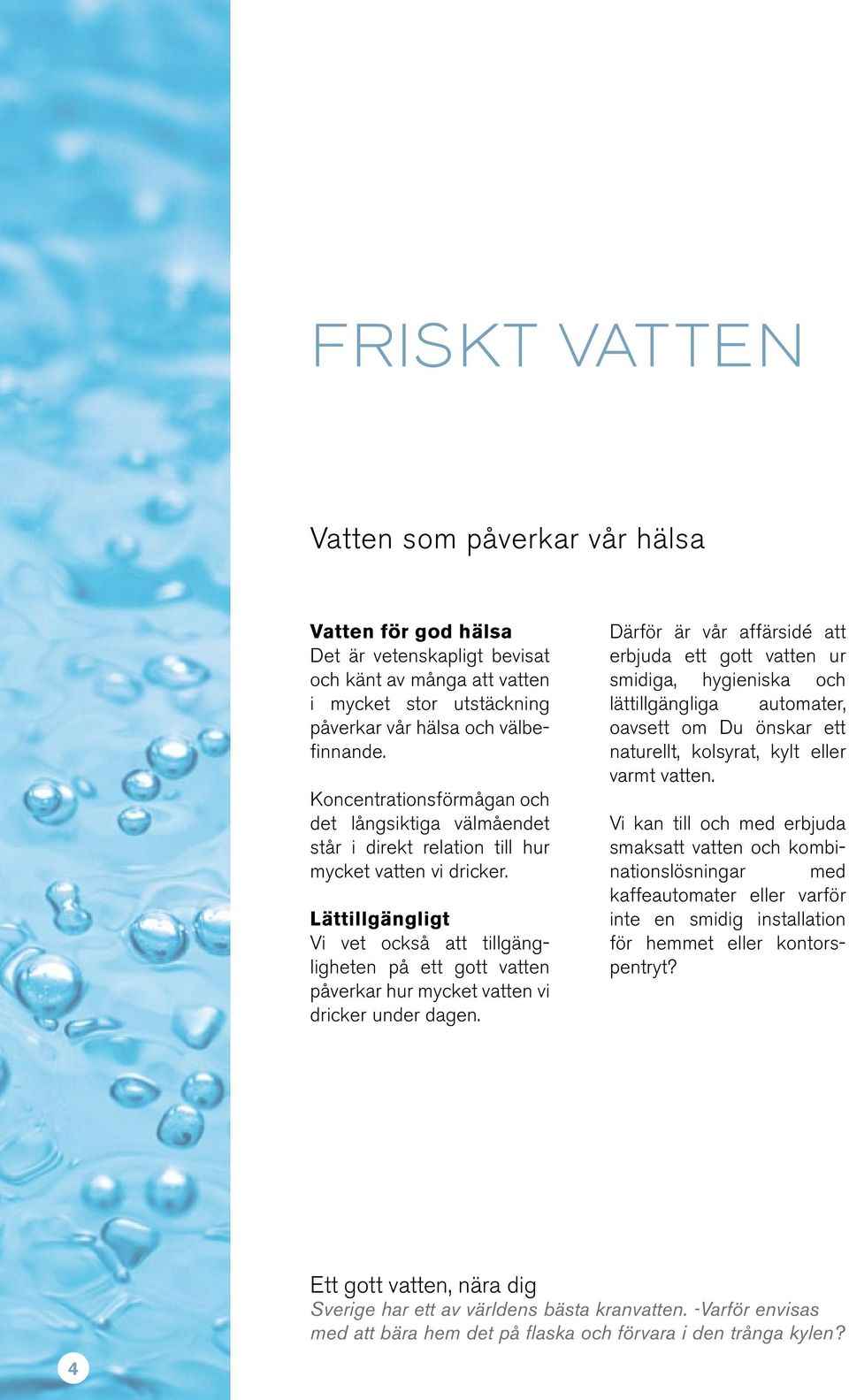 Lättillgängligt Vi vet också att tillgängligheten på ett gott vatten påverkar hur mycket vatten vi dricker under dagen.