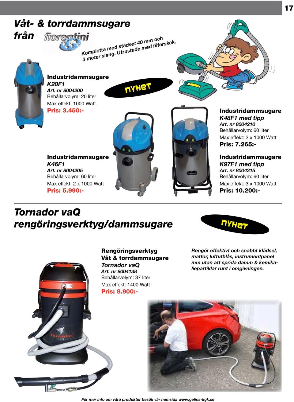 nr 8004210 Behållarvolym: 60 liter Max effekt: 2 x 1000 Watt Pris: 7.265:- Industridammsugare K97F1 med tipp Art. nr 8004215 Behållarvolym: 60 liter Max effekt: 3 x 1000 Watt Pris: 10.