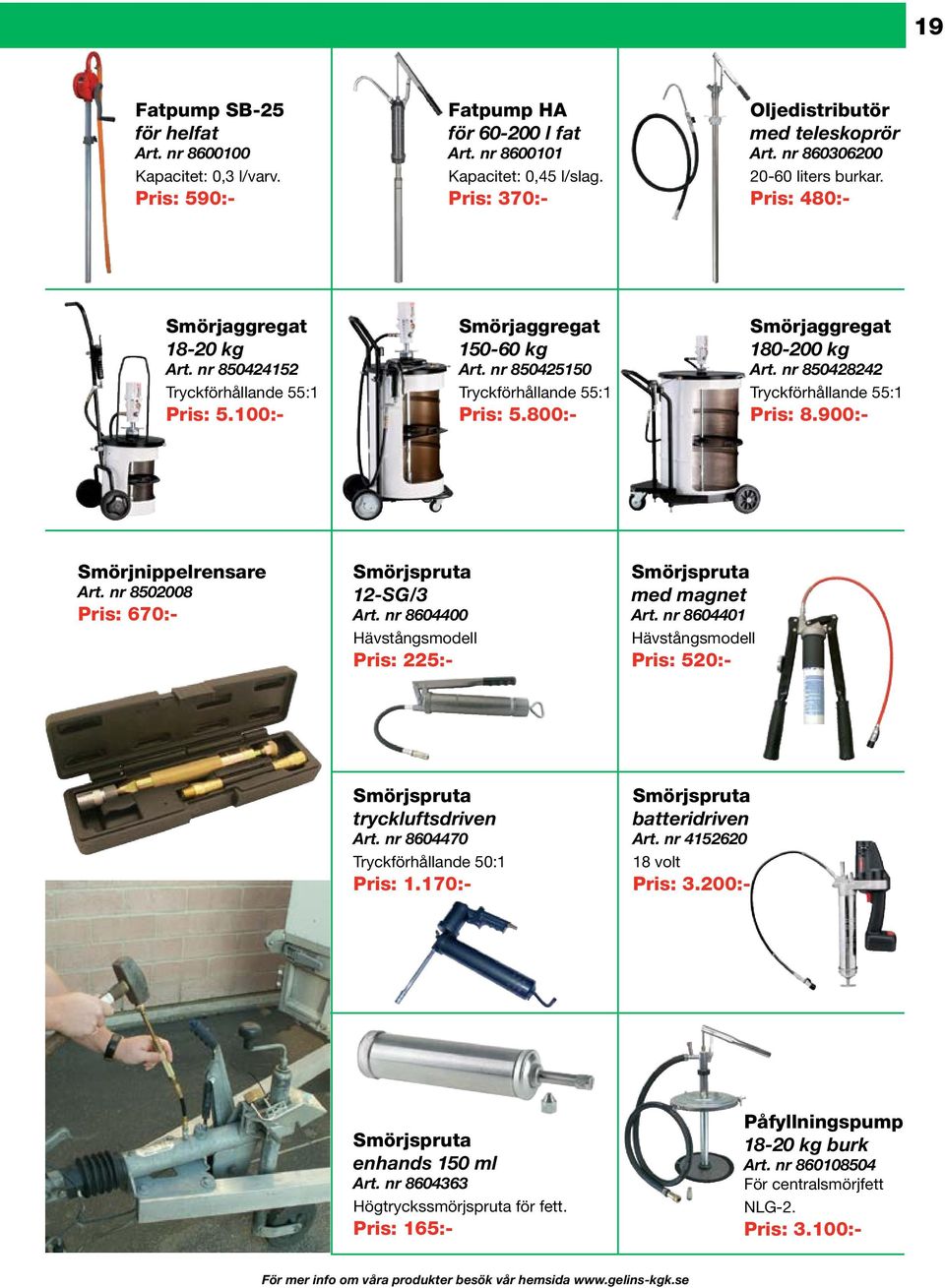800:- Smörjaggregat 180-200 kg Art. nr 850428242 Tryckförhållande 55:1 Pris: 8.900:- Smörjnippelrensare Art. nr 8502008 Pris: 670:- Smörjspruta 12-SG/3 Art.