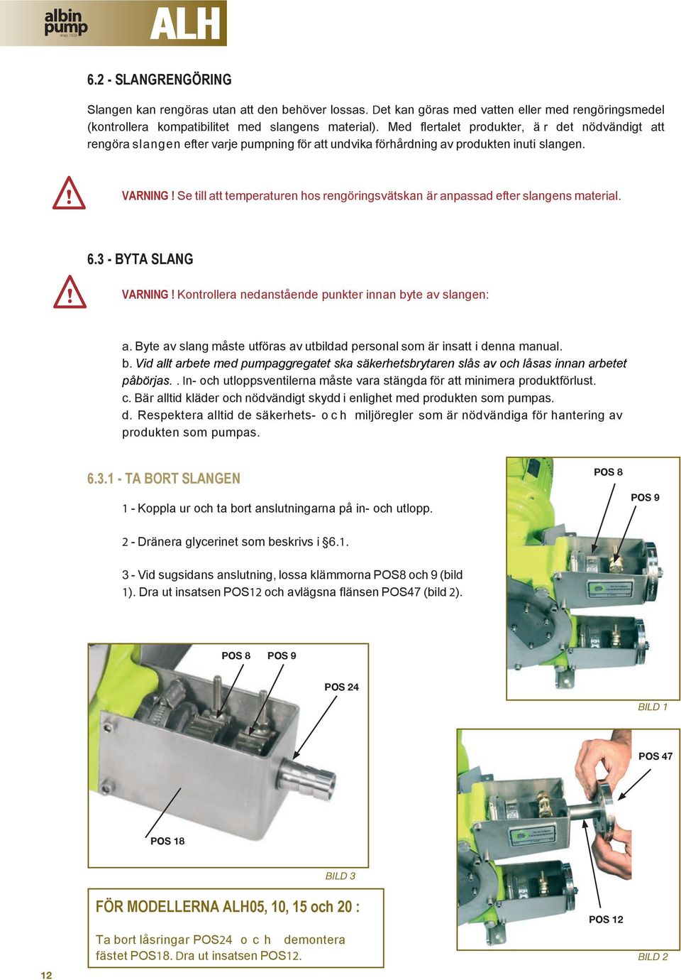 Se till att temperaturen hos rengöringsvätskan är anpassad efter slangens material. 6.3 - BYTA SLANG VARNING! Kontrollera nedanstående punkter innan byte av slangen: a.