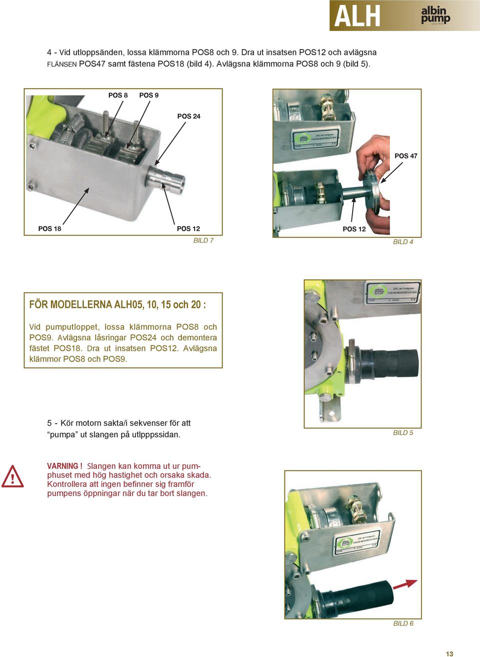 POS 8 POS 9 POS 24 POS 47 POS 18 POS 12 BILD 7 POS 12 BILD 4 FÖR MODELLERNA 05,, 15 och 20 : Vid pumputloppet, lossa klämmorna POS8 och POS9.