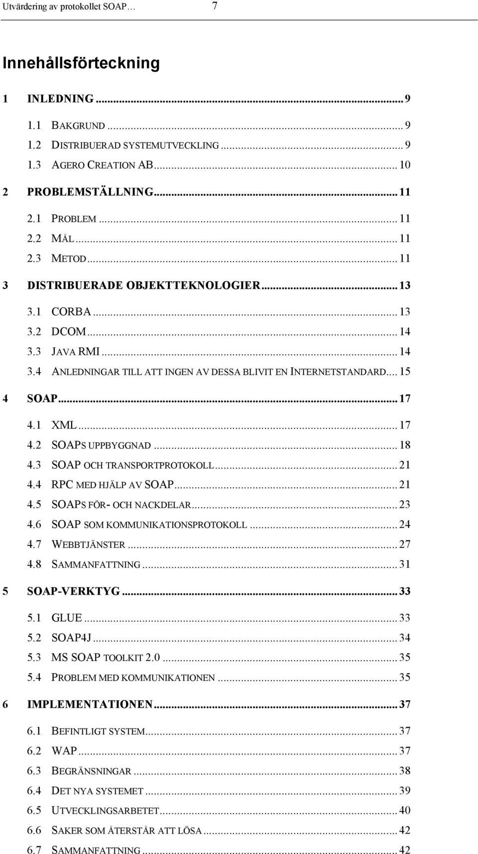 ..17 4.2 SOAPS UPPBYGGNAD...18 4.3 SOAP OCH TRANSPORTPROTOKOLL...21 4.4 RPC MED HJÄLP AV SOAP...21 4.5 SOAPS FÖR- OCH NACKDELAR...23 4.6 SOAP SOM KOMMUNIKATIONSPROTOKOLL...24 4.7 WEBBTJÄNSTER...27 4.