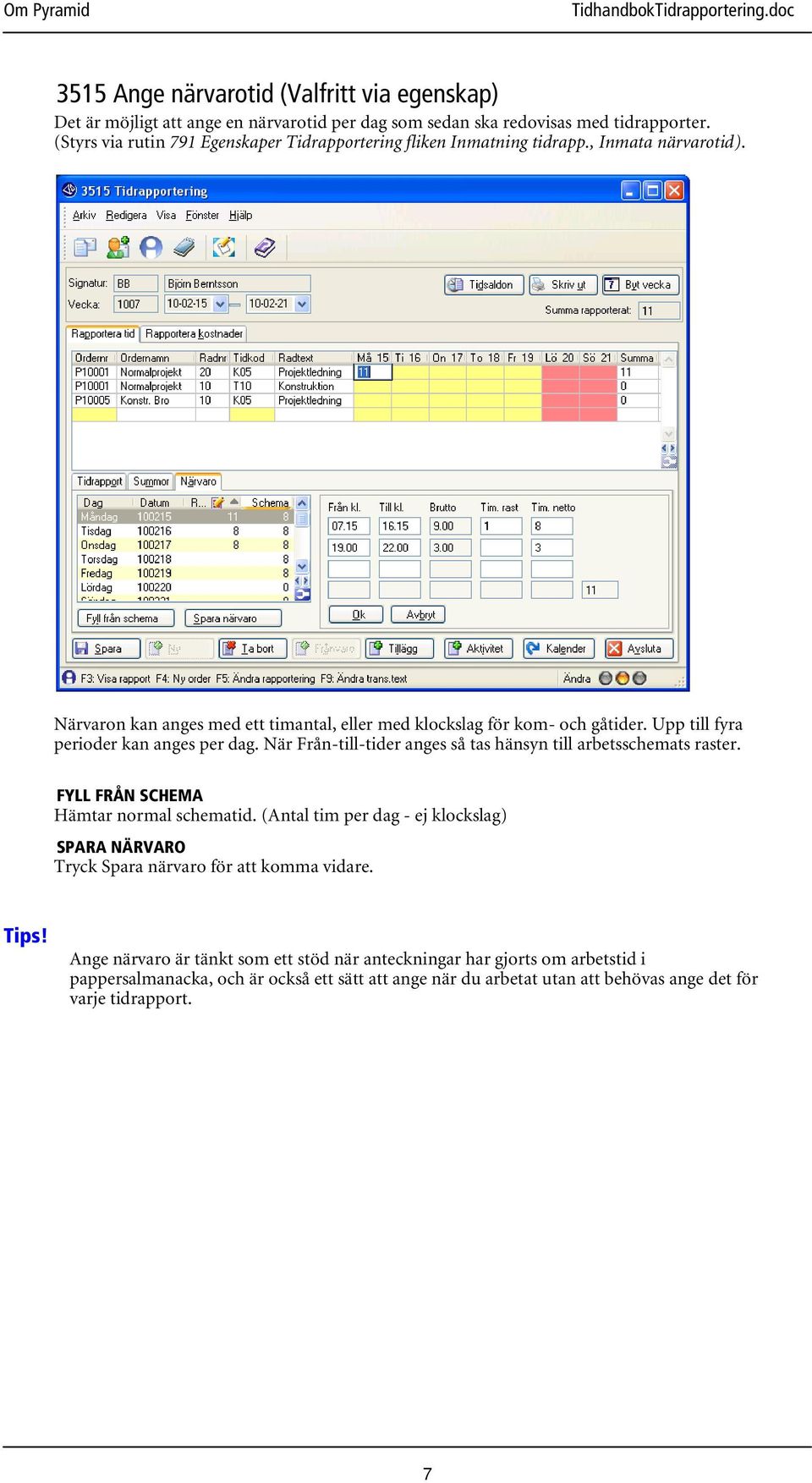 Upp till fyra perioder kan anges per dag. När Från-till-tider anges så tas hänsyn till arbetsschemats raster. FYLL FRÅN SCHEMA Hämtar normal schematid.