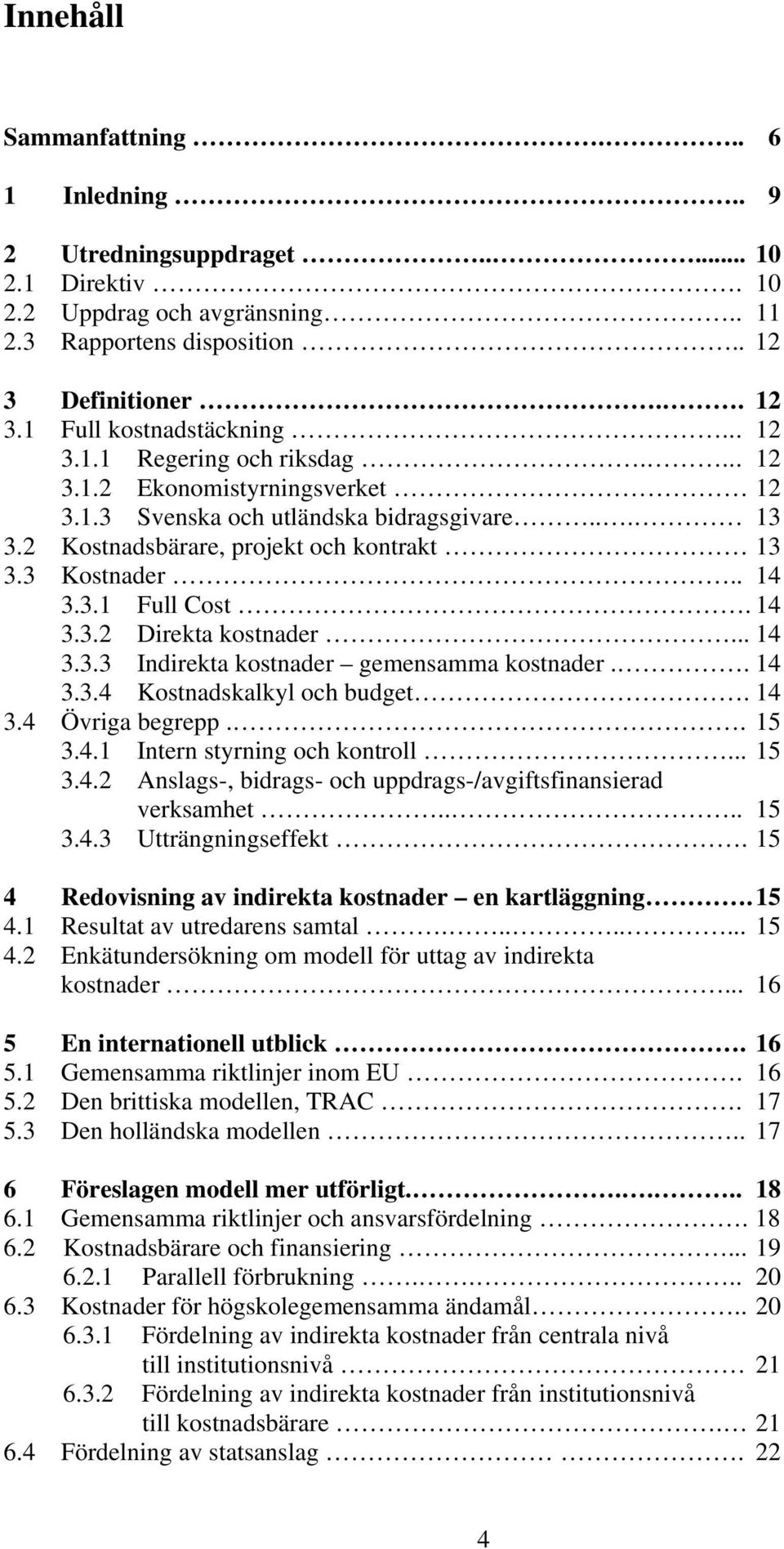 14 3.3.2 Direkta kostnader... 14 3.3.3 Indirekta kostnader gemensamma kostnader.. 14 3.3.4 Kostnadskalkyl och budget. 14 3.4 Övriga begrepp.. 15 3.4.1 Intern styrning och kontroll... 15 3.4.2 Anslags-, bidrags- och uppdrags-/avgiftsfinansierad verksamhet.