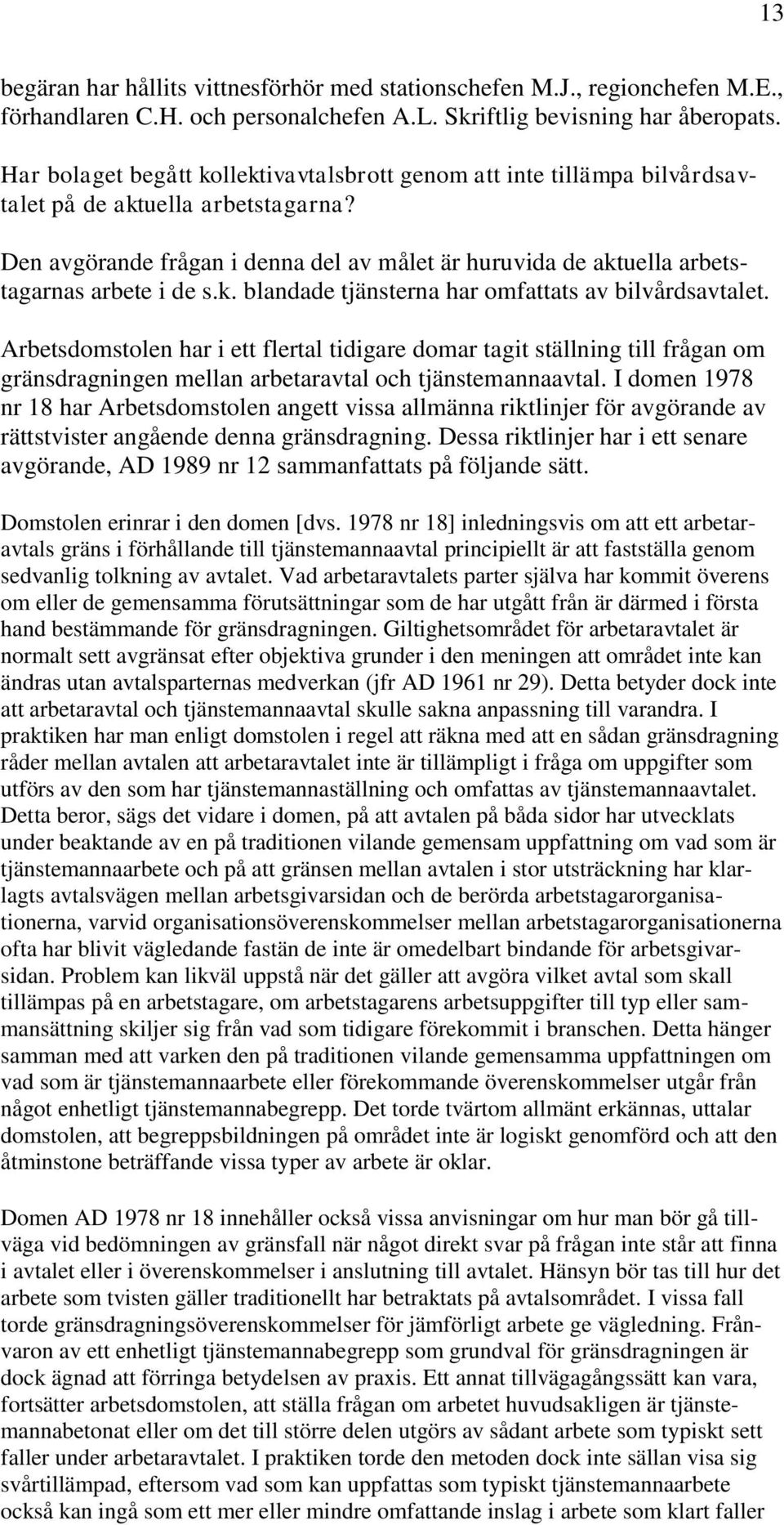 Den avgörande frågan i denna del av målet är huruvida de aktuella arbetstagarnas arbete i de s.k. blandade tjänsterna har omfattats av bilvårdsavtalet.