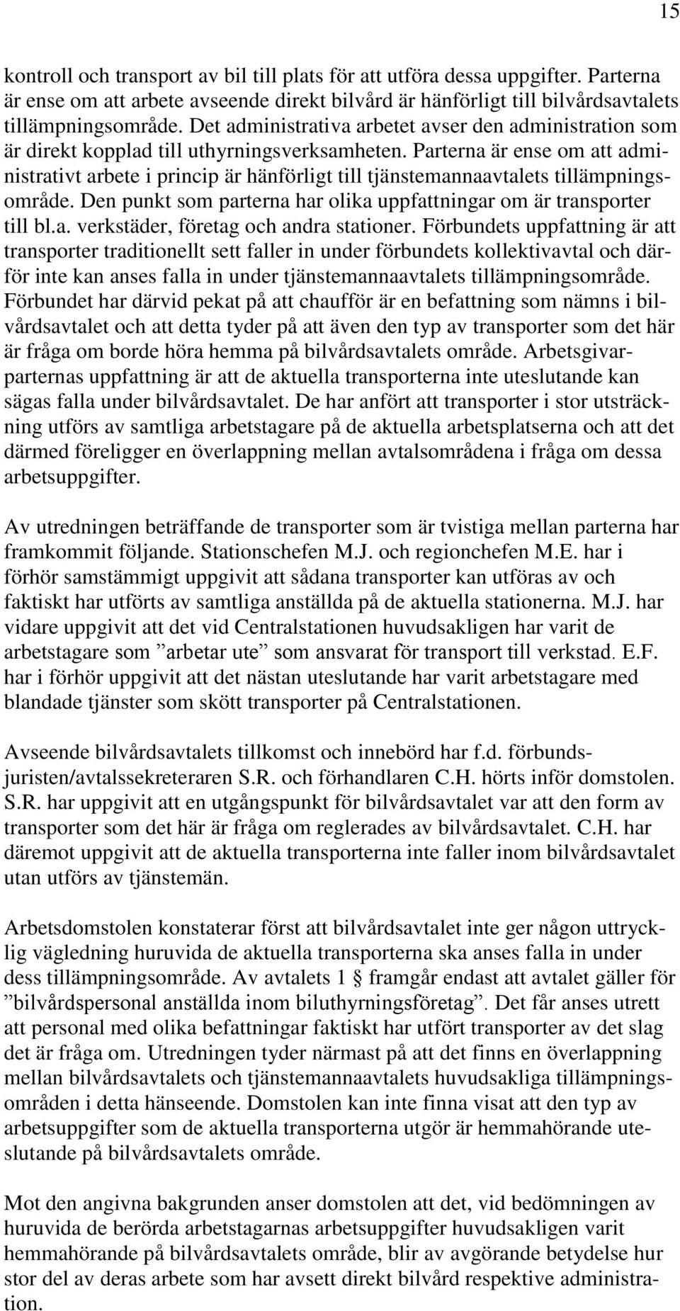 Parterna är ense om att administrativt arbete i princip är hänförligt till tjänstemannaavtalets tillämpningsområde. Den punkt som parterna har olika uppfattningar om är transporter till bl.a. verkstäder, företag och andra stationer.