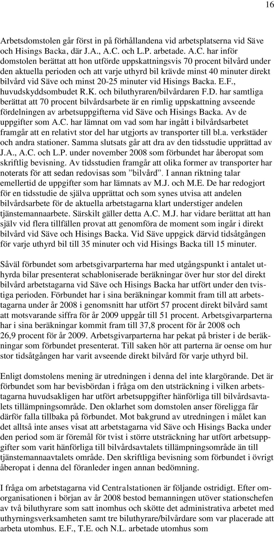 har inför domstolen berättat att hon utförde uppskattningsvis 70 procent bilvård under den aktuella perioden och att varje uthyrd bil krävde minst 40 minuter direkt bilvård vid Säve och minst 20-25