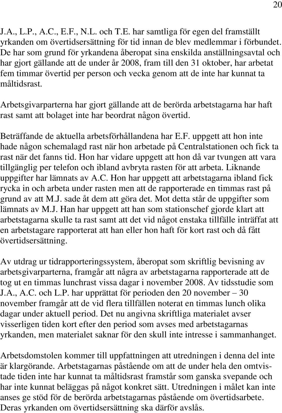 genom att de inte har kunnat ta måltidsrast. Arbetsgivarparterna har gjort gällande att de berörda arbetstagarna har haft rast samt att bolaget inte har beordrat någon övertid.