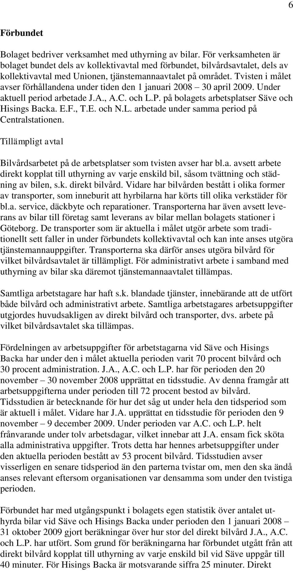 Tvisten i målet avser förhållandena under tiden den 1 januari 2008 30 april 2009. Under aktuell period arbetade J.A., A.C. och L.P. på bolagets arbetsplatser Säve och Hisings Backa. E.F., T.E. och N.