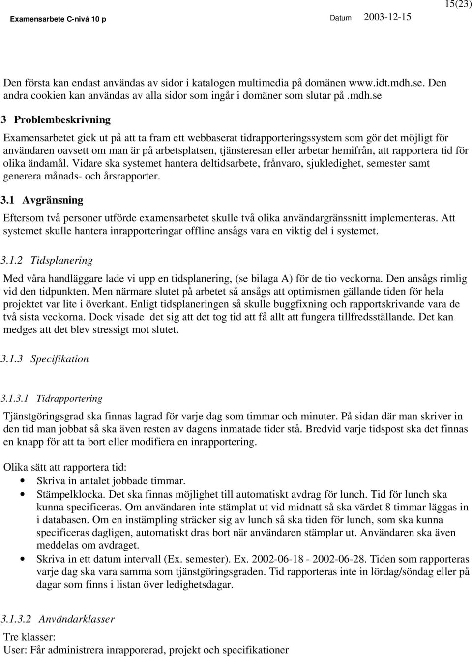 se 3 Problembeskrivning Examensarbetet gick ut på att ta fram ett webbaserat tidrapporteringssystem som gör det möjligt för användaren oavsett om man är på arbetsplatsen, tjänsteresan eller arbetar