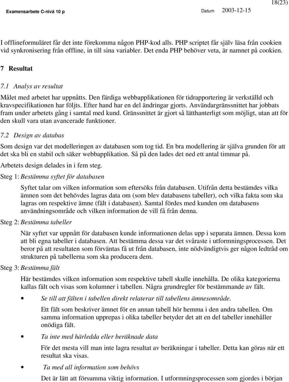 Den färdiga webbapplikationen för tidrapportering är verkställd och kravspecifikationen har följts. Efter hand har en del ändringar gjorts.