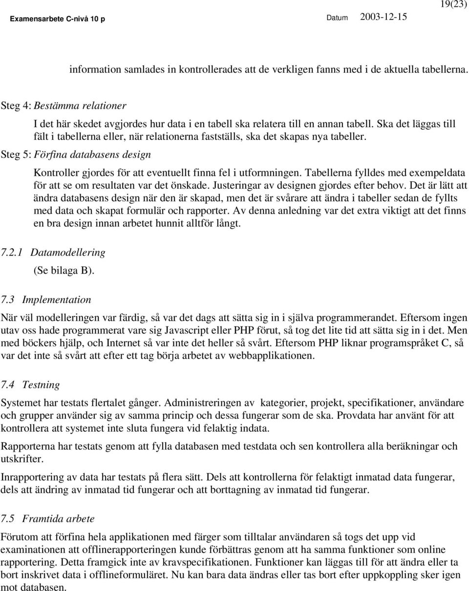 Ska det läggas till fält i tabellerna eller, när relationerna fastställs, ska det skapas nya tabeller. Steg 5: Förfina databasens design Kontroller gjordes för att eventuellt finna fel i utformningen.