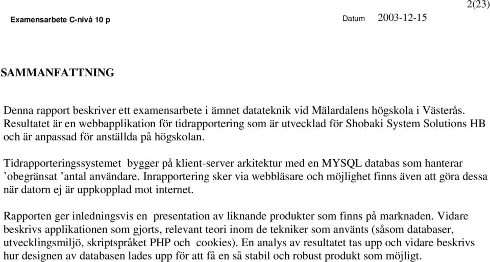 Tidrapporteringssystemet bygger på klient-server arkitektur med en MYSQL databas som hanterar obegränsat antal användare.