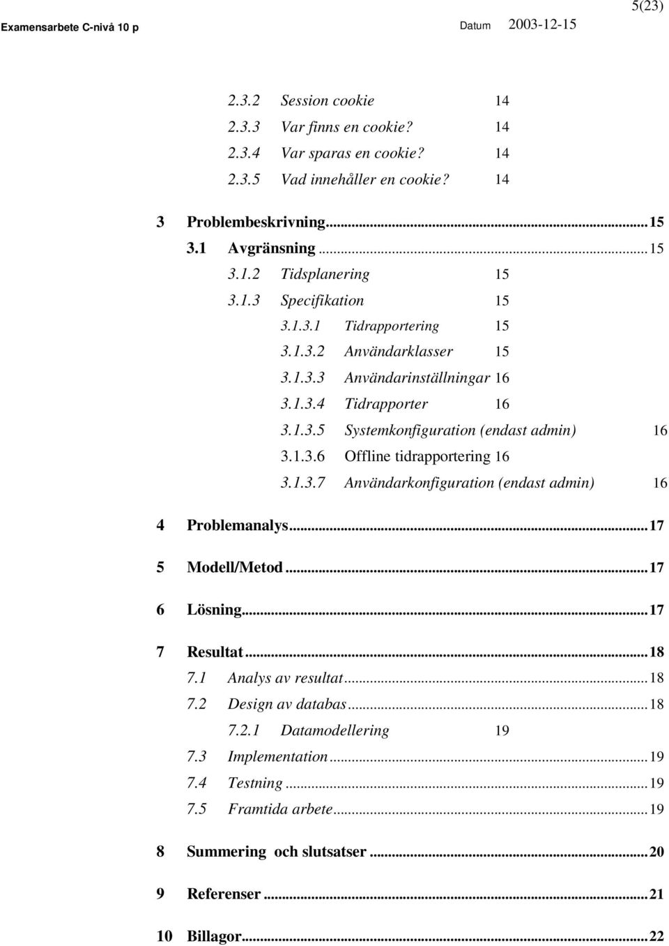 1.3.7 Användarkonfiguration (endast admin) 16 4 Problemanalys...17 5 Modell/Metod...17 6 Lösning...17 7 Resultat...18 7.1 Analys av resultat...18 7.2 Design av databas...18 7.2.1 Datamodellering 19 7.