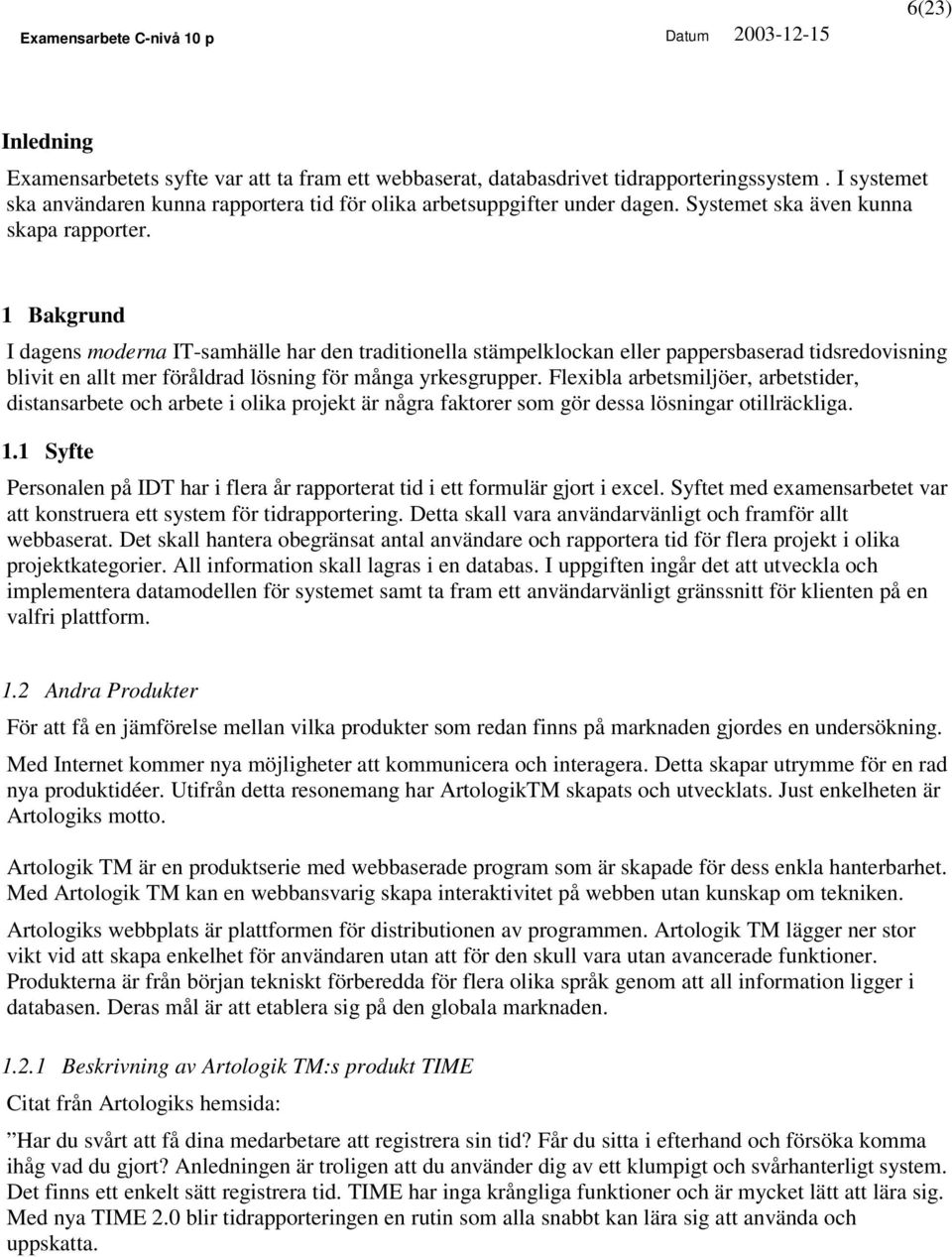 1 Bakgrund I dagens moderna IT-samhälle har den traditionella stämpelklockan eller pappersbaserad tidsredovisning blivit en allt mer föråldrad lösning för många yrkesgrupper.