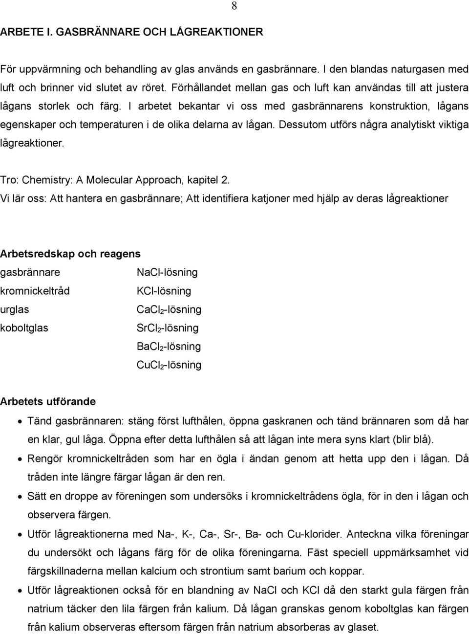 I arbetet bekantar vi oss med gasbrännarens konstruktion, lågans egenskaper och temperaturen i de olika delarna av lågan. Dessutom utförs några analytiskt viktiga lågreaktioner.