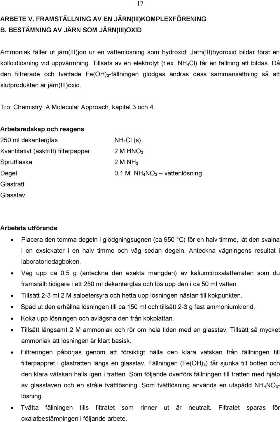 Tillsats av en elektrolyt (t.ex. NH 4Cl) får en fällning att bildas. Då den filtrerade och tvättade Fe(OH) 3-fällningen glödgas ändras dess sammansättning så att slutprodukten är järn(iii)oxid.