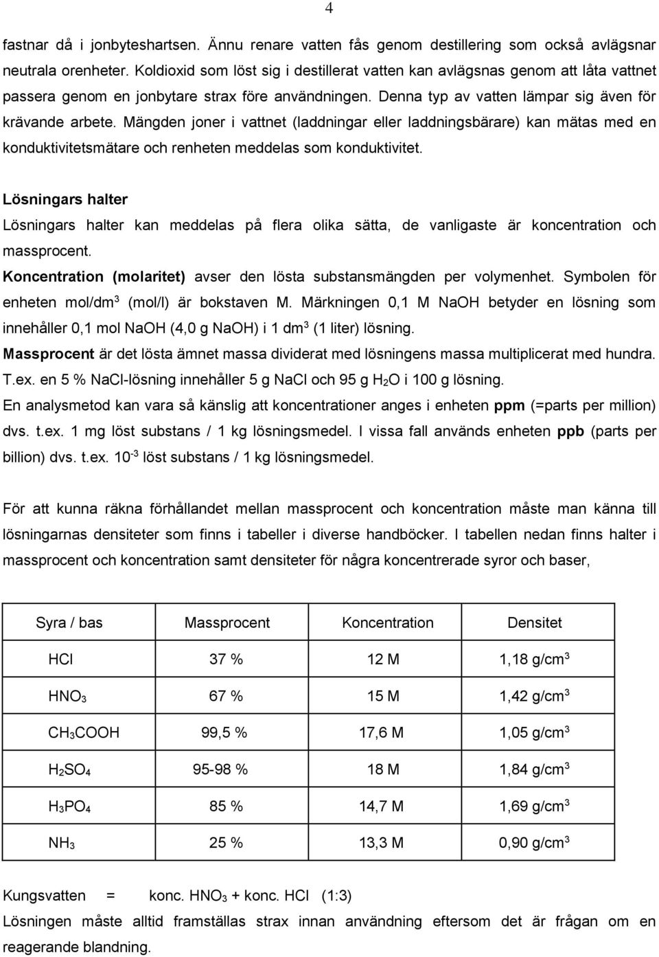 Mängden joner i vattnet (laddningar eller laddningsbärare) kan mätas med en konduktivitetsmätare och renheten meddelas som konduktivitet.