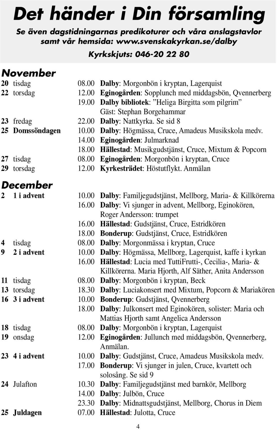 00 Dalby: Nattkyrka. Se sid 8 25 Domssöndagen 10.00 Dalby: Högmässa, Cruce, Amadeus Musikskola medv. 14.00 Eginogården: Julmarknad 18.