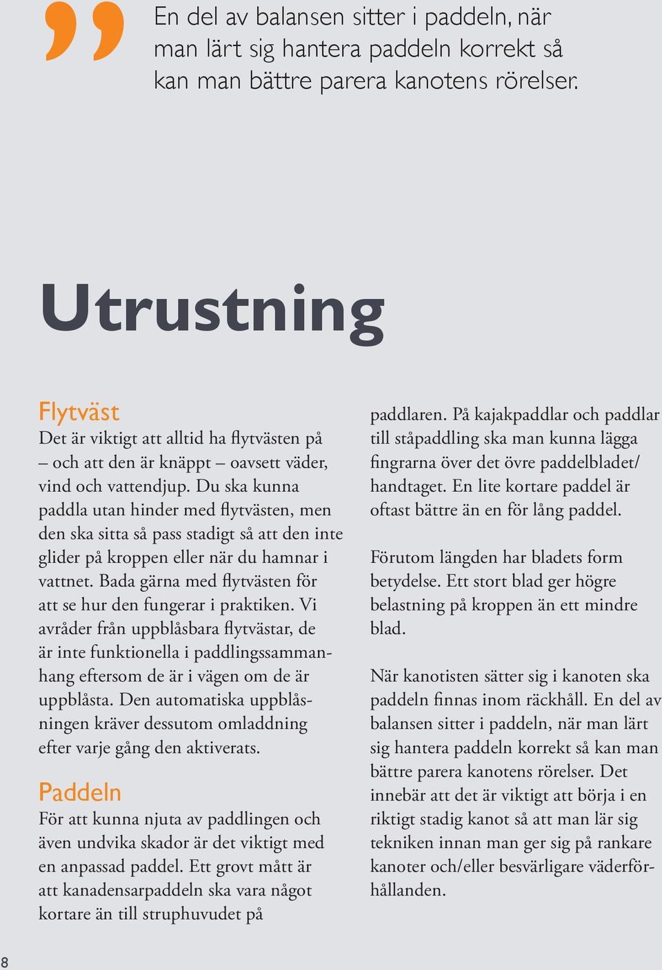 Du ska kunna paddla utan hinder med flytvästen, men den ska sitta så pass stadigt så att den inte glider på kroppen eller när du hamnar i vattnet.