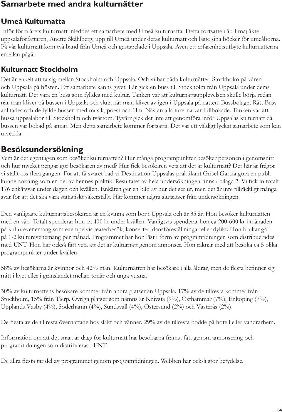 Även ett erfarenhetsutbyte kulturnätterna emellan pågår. Kulturnatt Stockholm Det är enkelt att ta sig mellan Stockholm och Uppsala.