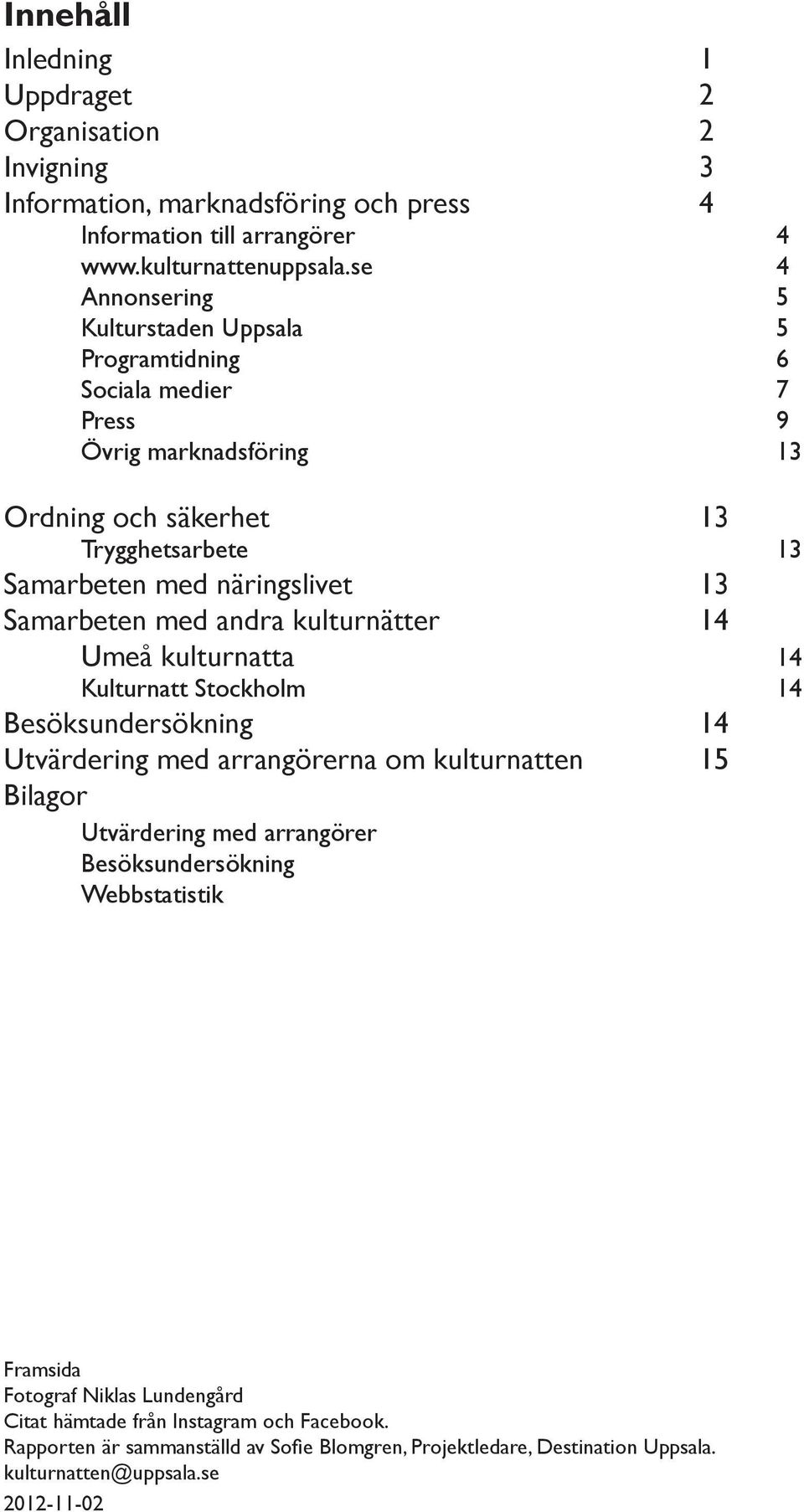 Samarbeten med andra kulturnätter 14 Umeå kulturnatta 14 Kulturnatt Stockholm 14 Besöksundersökning 14 Utvärdering med arrangörerna om kulturnatten 15 Bilagor Utvärdering med arrangörer