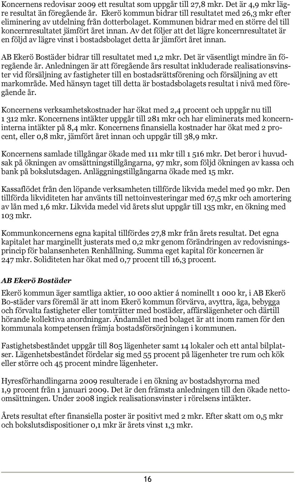 Av det följer att det lägre koncernresultatet är en följd av lägre vinst i bostadsbolaget detta år jämfört året innan. AB Ekerö Bostäder bidrar till resultatet med 1,2 mkr.