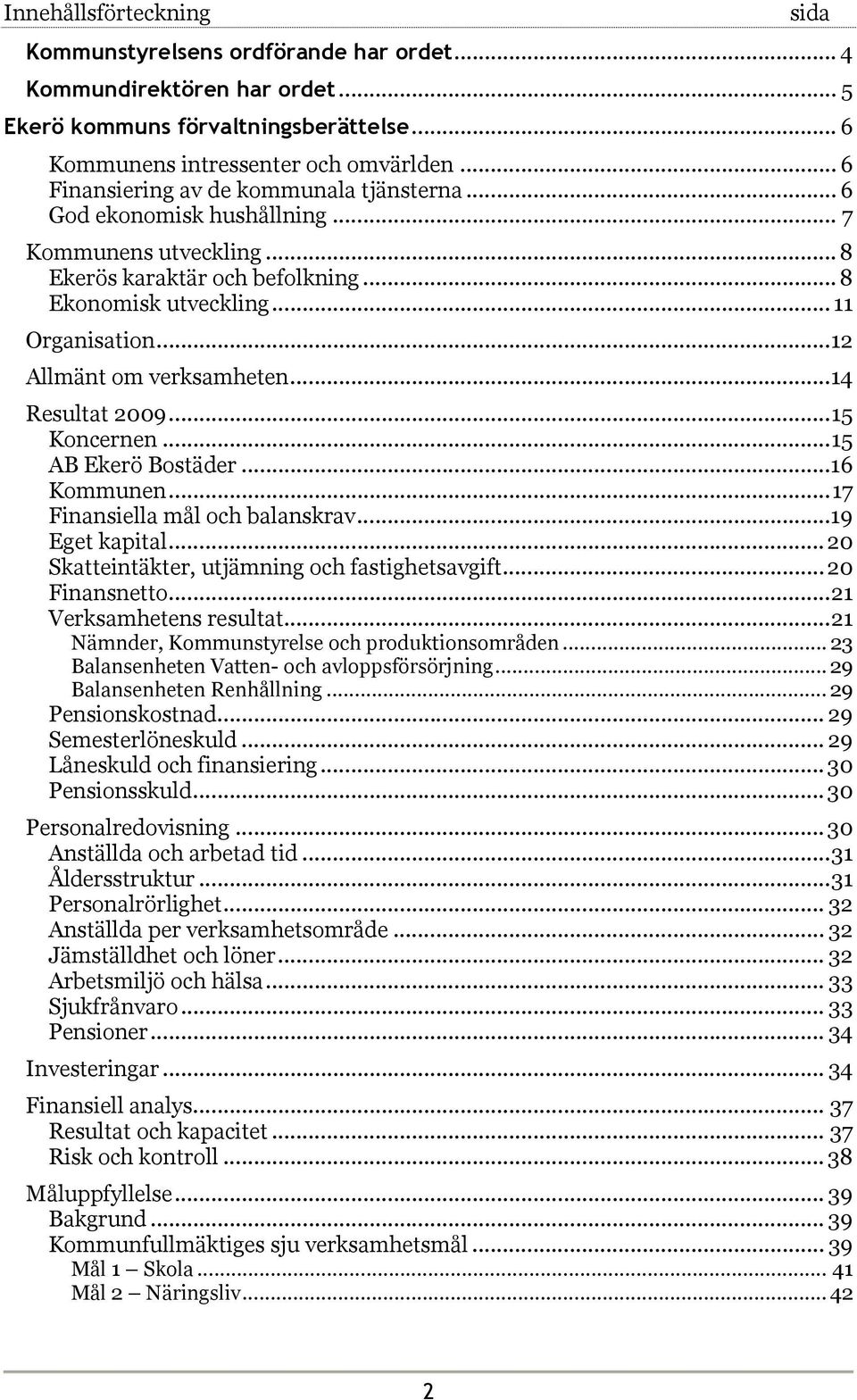 ..12 Allmänt om verksamheten...14 Resultat 2009...15 Koncernen...15 AB Ekerö Bostäder...16 Kommunen...17 Finansiella mål och balanskrav...19 Eget kapital.