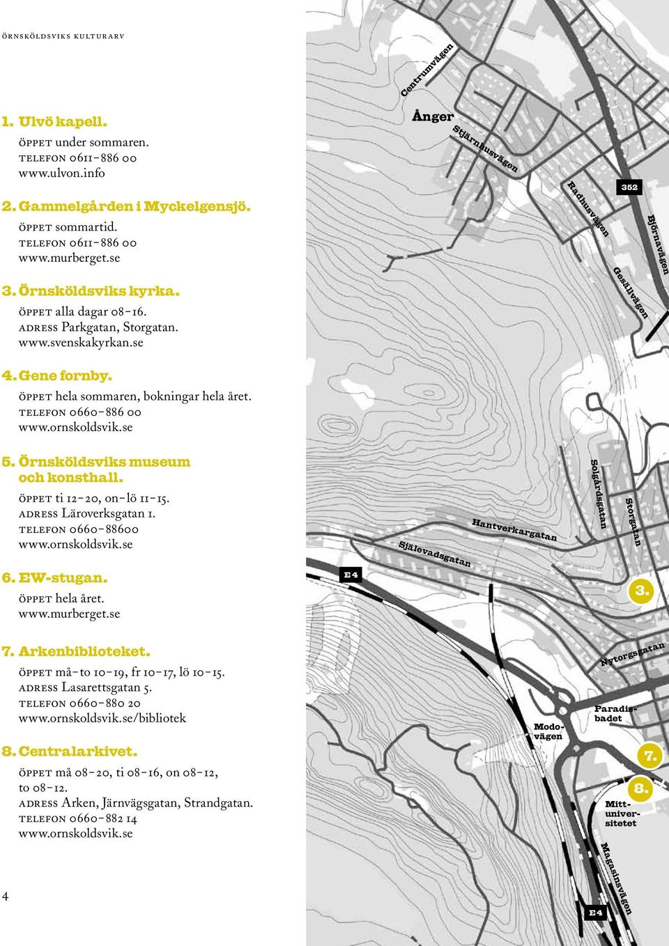 öppet hela sommaren, bokningar hela året. telefon 0660 886 00 www.ornskoldsvik.se 5. Örnsköldsviks museum och konsthall. öppet ti 12 20, on lö 11 15. adress Läroverksgatan 1. telefon 0660 88600 www.