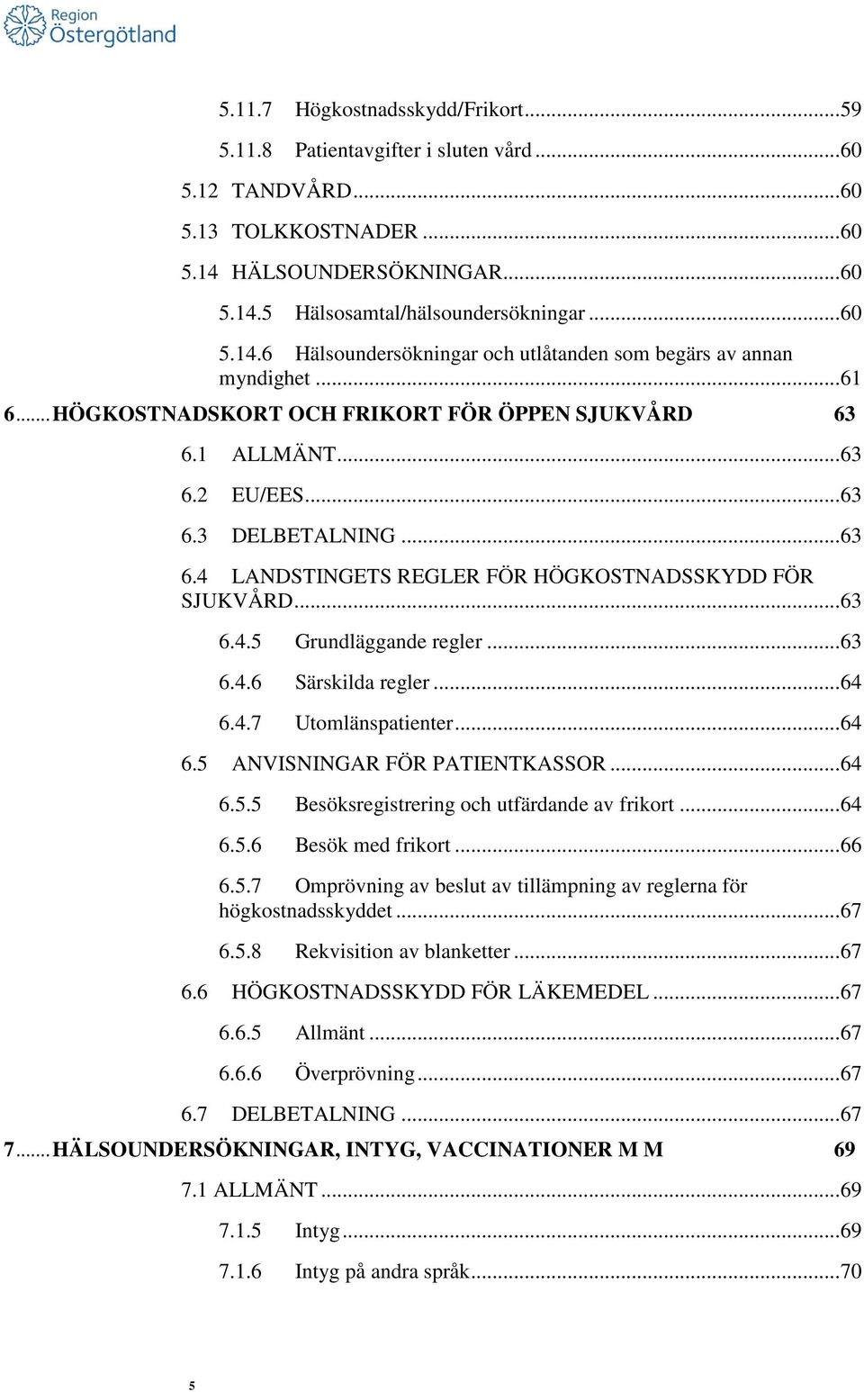 .. 63 6.4.5 Grundläggande regler... 63 6.4.6 Särskilda regler... 64 6.4.7 Utomlänspatienter... 64 6.5 ANVISNINGAR FÖR PATIENTKASSOR... 64 6.5.5 Besöksregistrering och utfärdande av frikort... 64 6.5.6 Besök med frikort.