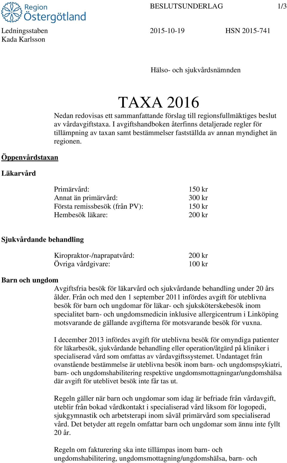 Primärvård: Annat än primärvård: Första remissbesök (från PV): Hembesök läkare: 150 kr 300 kr 150 kr 200 kr Sjukvårdande behandling Kiropraktor-/naprapatvård: Övriga vårdgivare: 200 kr 100 kr Barn